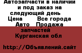 Автозапчасти в наличии и под заказ на следующий день,  › Цена ­ 1 - Все города Авто » Продажа запчастей   . Курганская обл.